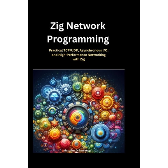 Zig Network Programming: Practical TCP/UDP, Asynchronous I/O, and High-Performance Networking with Zig, (Paperback)