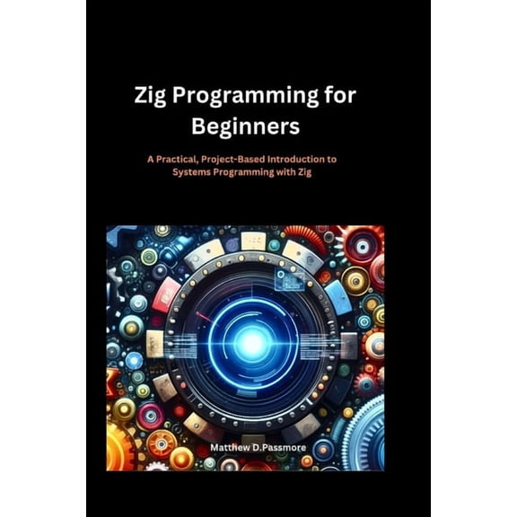 Zig Programming for Beginners: A Practical, Project-Based Introduction to Systems Programming with Zig, (Paperback)