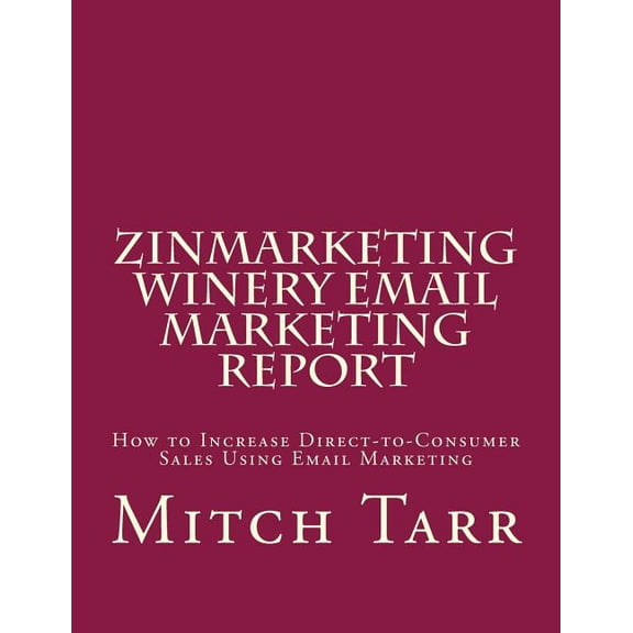 ZinMarketing Winery Email Marketing Report: How to Increase Direct-to-Consumer Sales Using Email Marketing (Paperback)