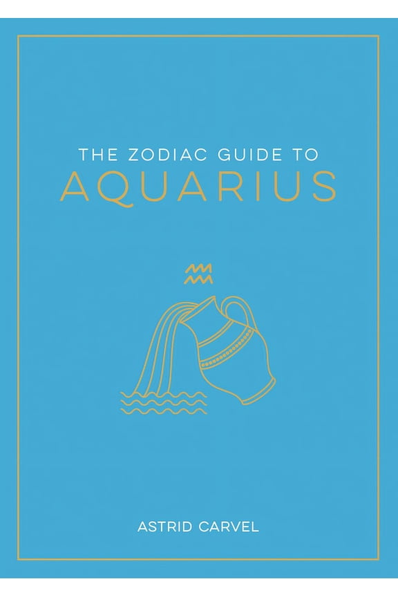 Zodiac Guides The Zodiac Guide to Aquarius: The Ultimate Guide to Understanding Your Star Sign, Unlocking Your Destiny and Decoding th, (Hardcover)