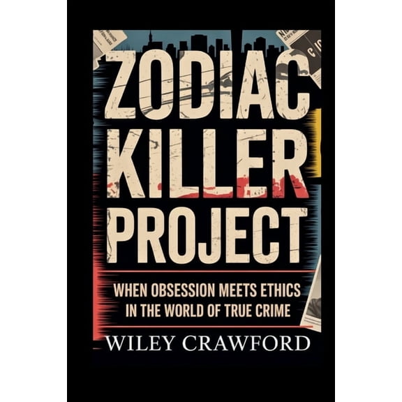 Zodiac Killer Project: When Obsession Meets Ethics In The World Of True Crime, (Paperback)