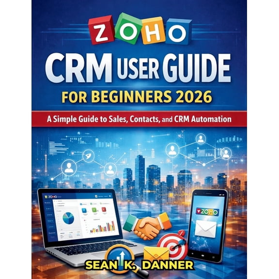 Zoho Crm User Guide for Beginners 2026: A Simple Guide to Sales, Contacts, and CRM Automation, (Paperback)