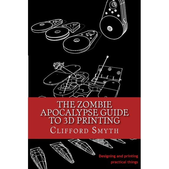 Zombie Apocalypse Guide to 3d Printing : Designing and Printing Practical Objects