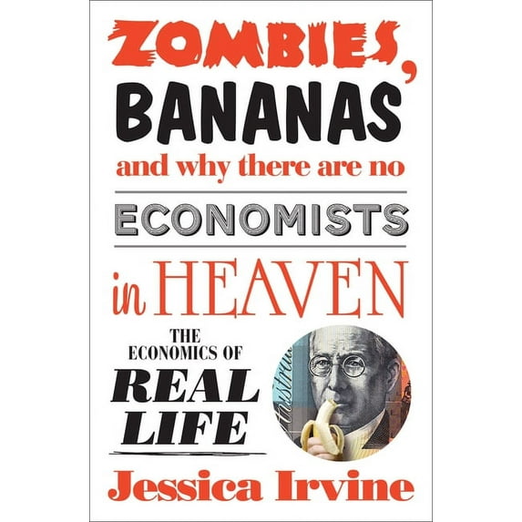 Zombies, Bananas and Why There Are No Economists in Heaven : The Economics of Real Life (Paperback)