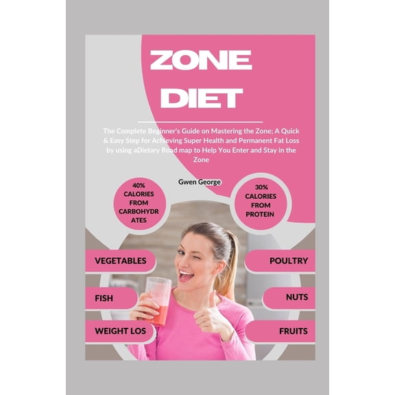 Zone Diet: The Complete Beginner's Guide on Mastering the Zone; A Quick & Easy Step for Achieving Super Health and Fat L, (Paperback)
