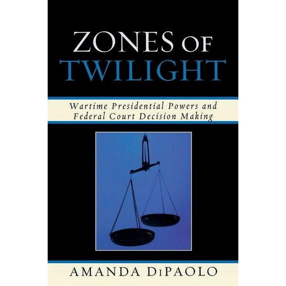 Zones of Twilight : Wartime Presidential Powers and Federal Court Decision Making (Paperback)