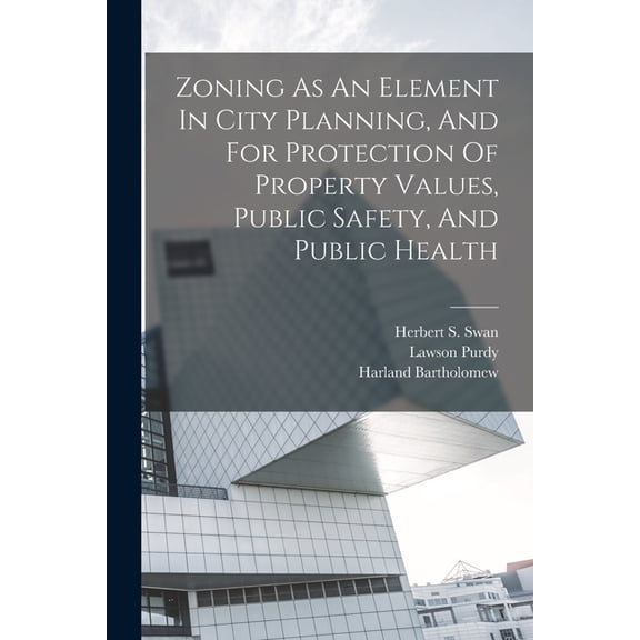Zoning As An Element In City Planning, And For Protection Of Property Values, Public Safety, And Public Health, (Paperback)