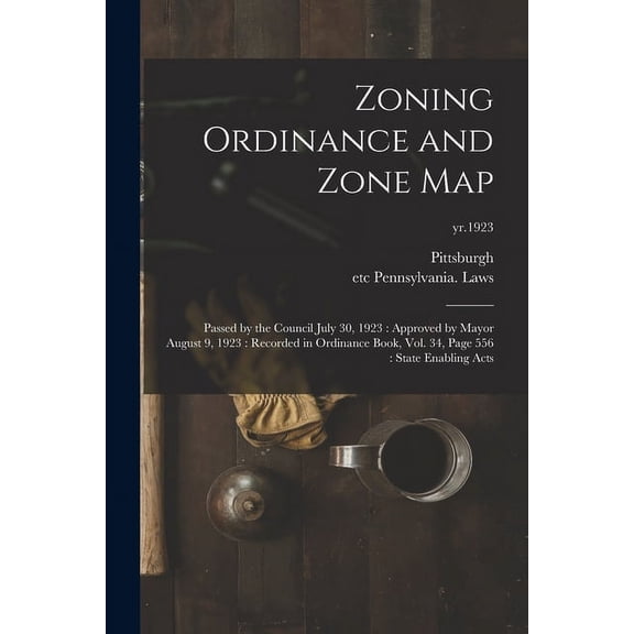 Zoning Ordinance and Zone Map : Passed by the Council July 30, 1923: Approved by Mayor August 9, 1923: Recorded in Ordinance Book, Vol. 34, Page 556: State Enabling Acts; yr.1923 (Paperback)