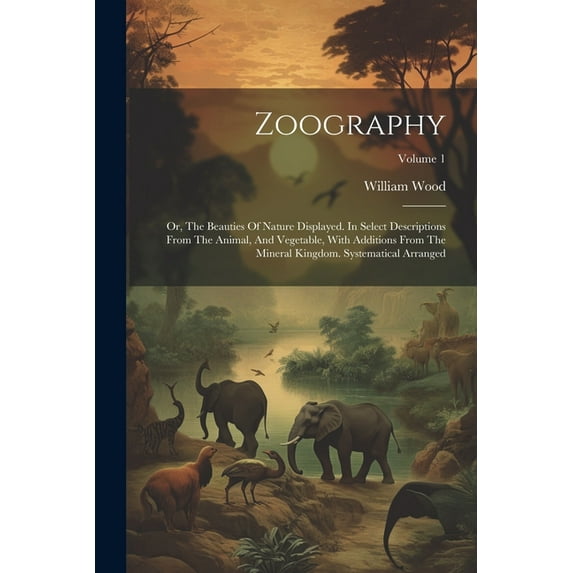 Zoography : Or, The Beauties Of Nature Displayed. In Select Descriptions From The Animal, And Vegetable, With Additions From The Mineral Kingdom. Systematical Arranged; Volume 1 (Paperback)