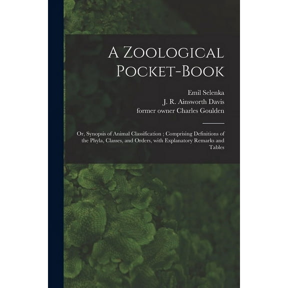 A Zoological Pocket-book [electronic Resource]: or, Synopsis of Animal Classification; Comprising (Paperback) by Emil 1842-1902 Selenka, J R Ainsworth Davis, Charles Former Owner Goulden