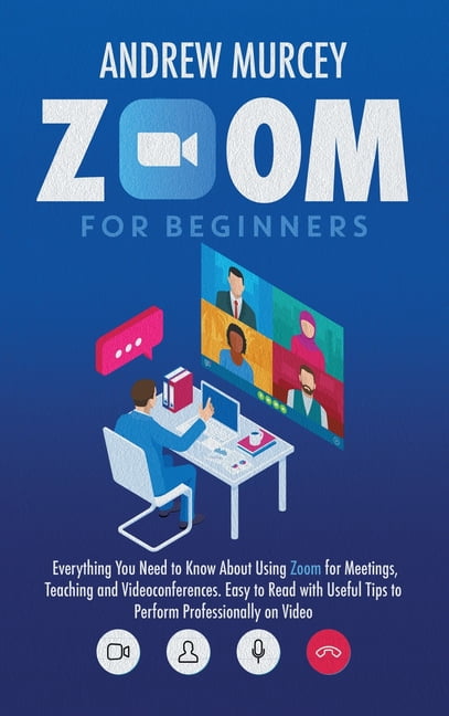 Zoom for Beginners: Everything You Need to Know About Using Zoom for ...