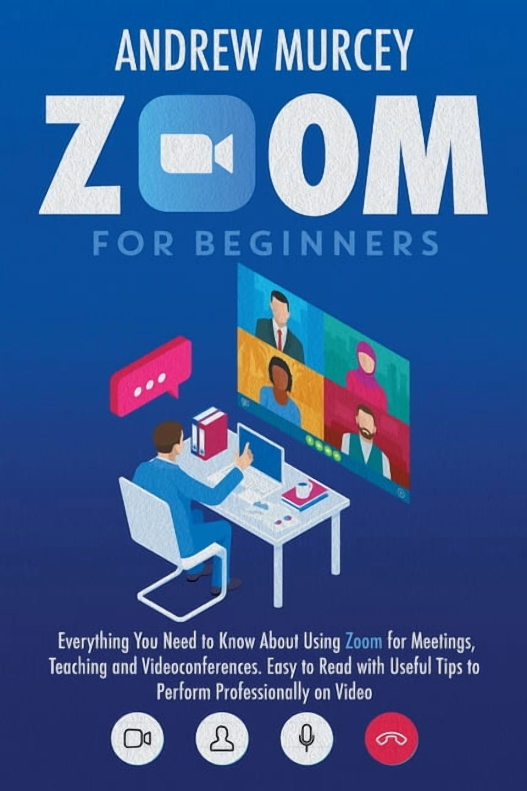 Zoom for Beginners: Everything You Need to Know About Using Zoom for Meetings, Teaching and Videoconferences. Easy to Read with Useful Tips to Perform Professionally on Video (Paperback)