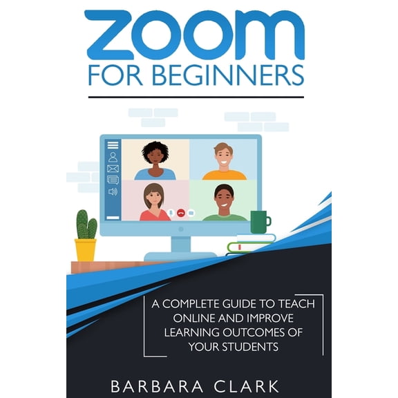 Zoom For Beginners : A Complete Guide to Teach Online and Improve the Learning Outcomes of your Students (Paperback)
