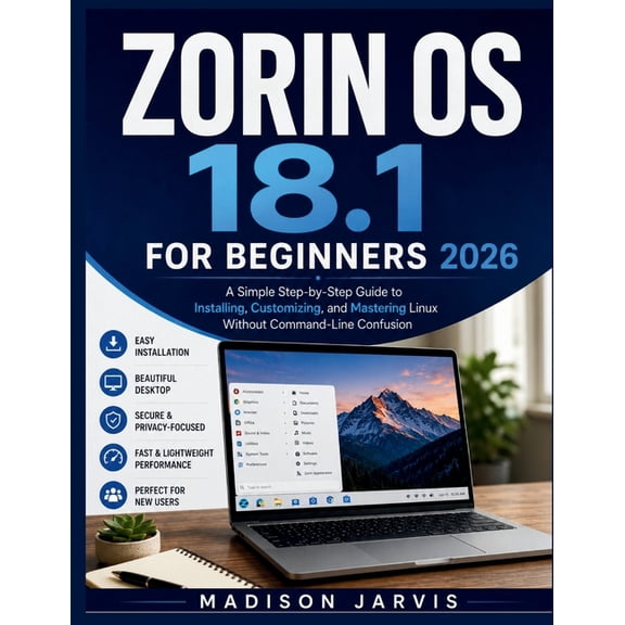 Zorin OS 18.1 for Beginners 2026: A Simple Step-by-Step Guide to Installing, Customizing, and Mastering Linux Without Co, (Paperback)