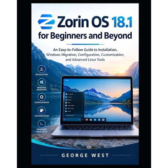Zorin OS 18.1 for Beginners and Beyond: An Easy-to-Follow Guide to Installation, Windows Migration, Configuration, Custo, (Paperback)