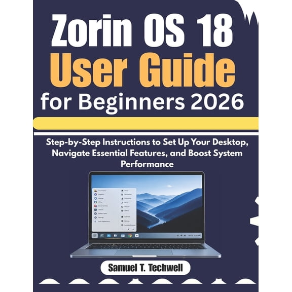 Zorin OS 18 User Guide for Beginners 2026: Step-by-Step Instructions to Set Up Your Desktop, Navigate Essential Features, (Paperback)