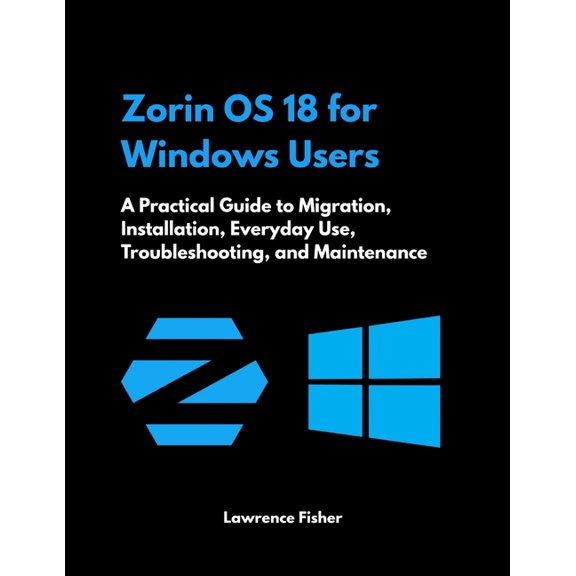 Zorin OS 18 for Windows Users: A Practical Guide to Migration, Installation, Everyday Use, Troubleshooting, and Maintena, (Paperback)