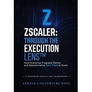 Zscaler Through The Execution Lens How Enterprise Programs Deliver and Operationalize Zero Trust at Scale, Paperback