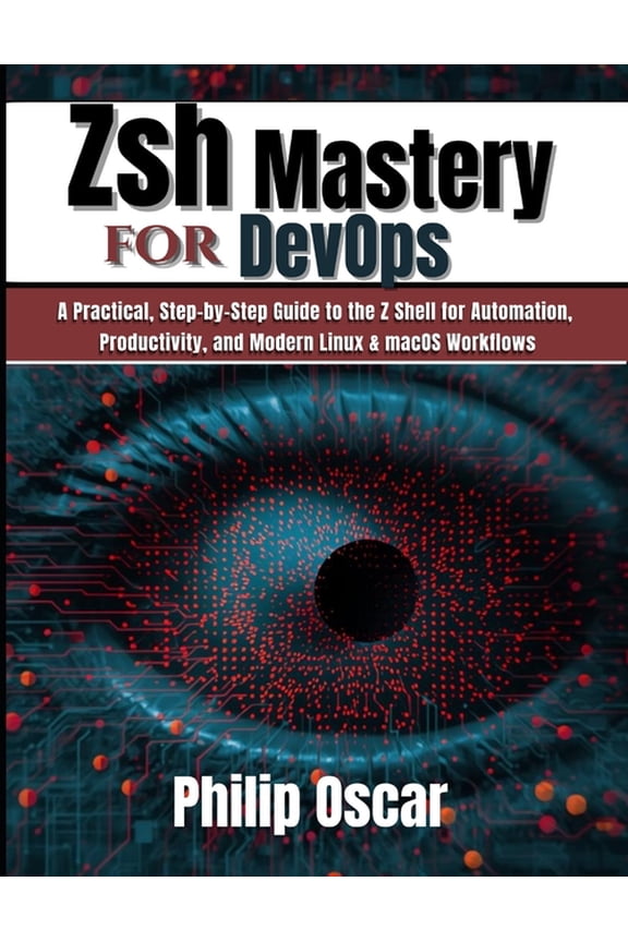 Zsh Mastery for DevOps: A Practical, Step-by-Step Guide to the Z Shell for Automation, Productivity, and Modern Linux &a, (Paperback)