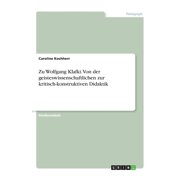 Zu Wolfgang Klafki. Von Der Geisteswissenschaftlichen Zur Kritisch-Konstruktiven Didaktik German Edition