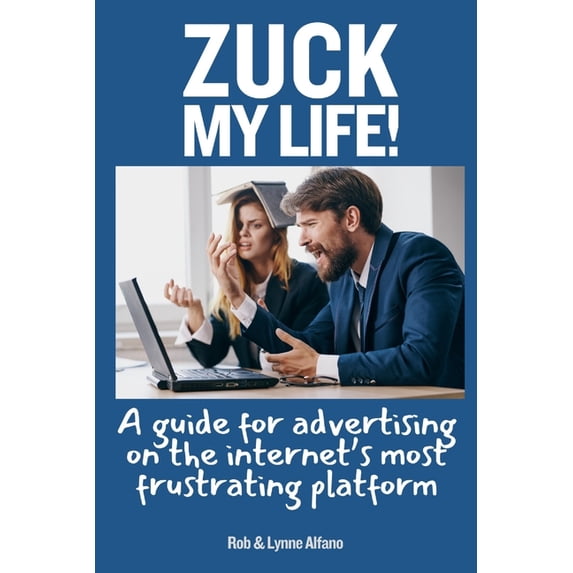 Zuck My Life: A Guide for Advertising on the Internet's Most Frustrating Platform, (Paperback)