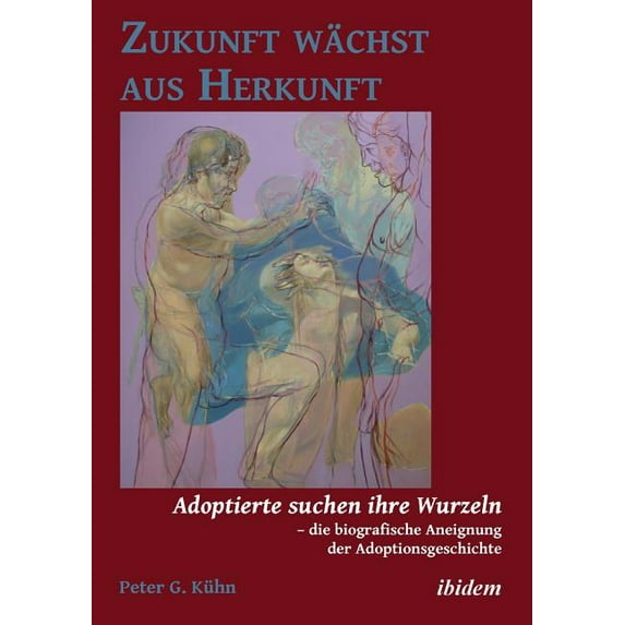 Zukunft wächst aus Herkunft. Adoptierte suchen ihre Wurzeln - die biografische Aneignung der Adoptionsgeschichte (Paperback)
