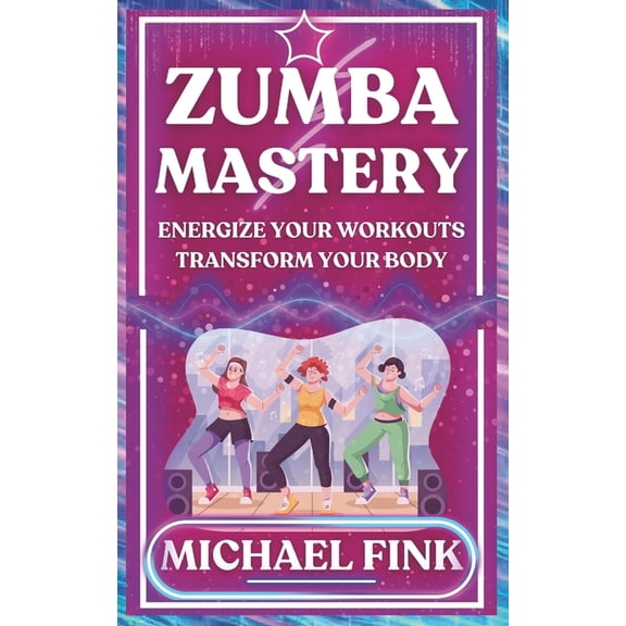 Zumba Mastery: Energize Your Workouts, Transform Your Body, (Paperback)