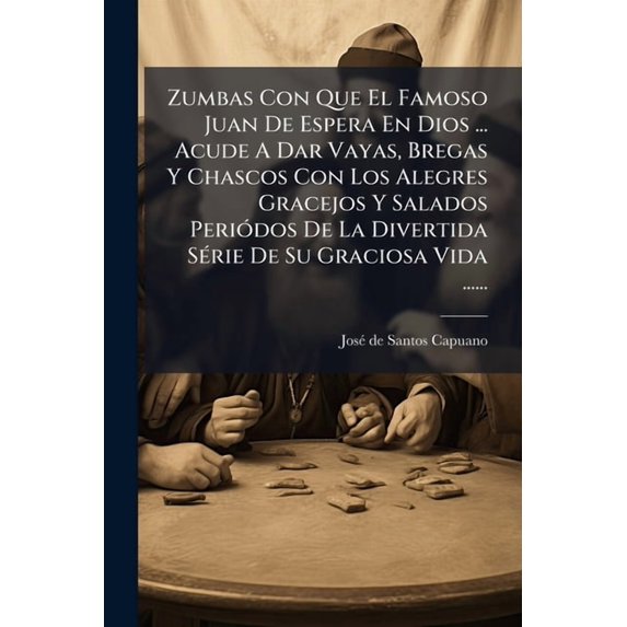 Zumbas Con Que El Famoso Juan De Espera En Dios ... Acude A Dar Vayas, Bregas Y Chascos Con Los Alegres Gracejos Y Salados Peridos De La Divertida Srie De Su Graciosa Vida ...... (Spanish Edition)