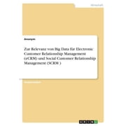Zur Relevanz Von Big Data F r Electronic Customer Relationship Management Ecrm Und Social Customer Relationship Management Scrm German Edition