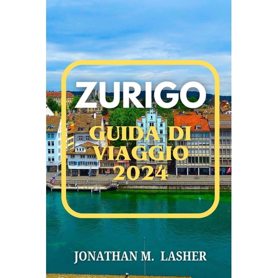Zurigo Guida Di Viaggio: Una guida per viaggiatori alla vita in città , alla cultura e all'avventura, (Paperback)