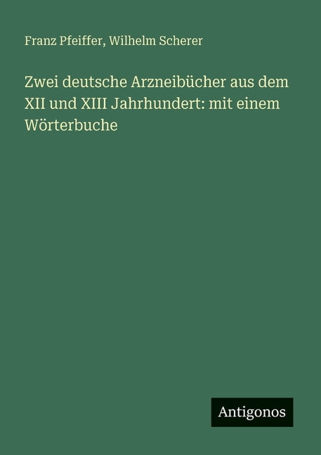 Zwei deutsche ArzneibÃ¼cher aus dem XII und XIII Jahrhundert: mit einem WÃ¶rterbuche, (Paperback)
