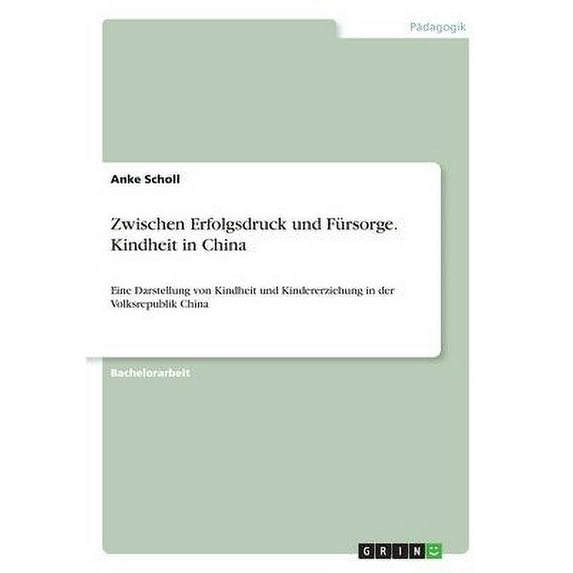 Zwischen Erfolgsdruck Und Fürsorge. Kindheit In China: Eine Darstellung Von Kindheit Und Kindererziehung In Der Volksrepublik China (German Edition)