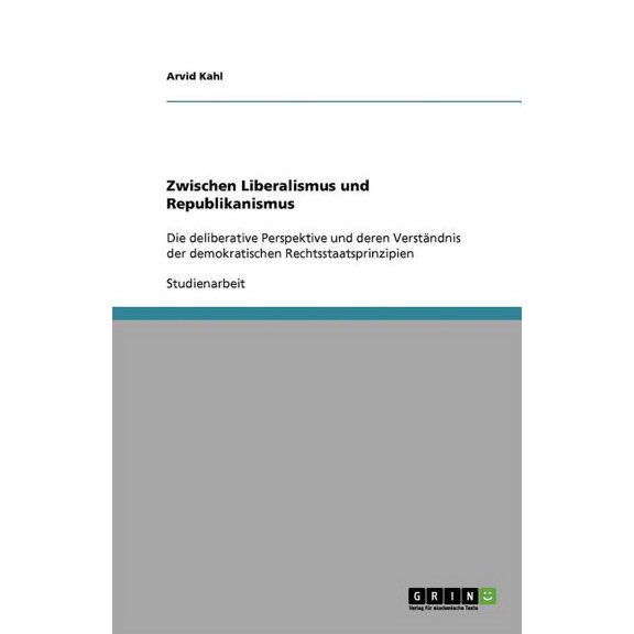 Zwischen Liberalismus und Republikanismus : Die deliberative Perspektive und deren Verstndnis der demokratischen Rechtsstaatsprinzipien (Paperback)