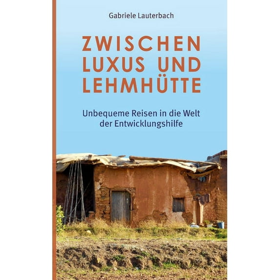 Zwischen Luxus und Lehmhütte: Unbequeme Reisen in die Welt der Entwicklungshilfe, (Paperback)