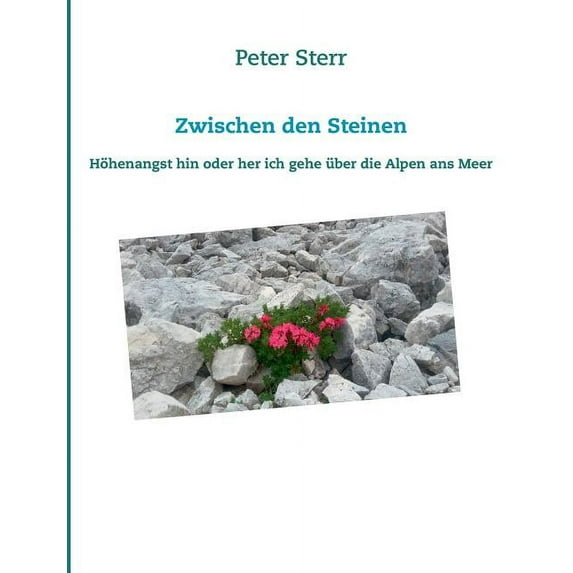 Zwischen den Steinen: Höhenangst hin oder her ich gehe über die Alpen ans Meer, (Paperback)