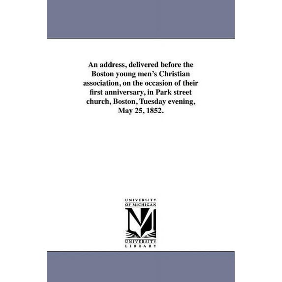 An address, delivered before the Boston young men's Christian association, on the occasion of their first anniversary, i, (Paperback)