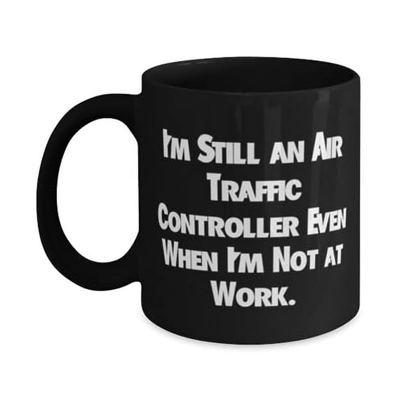 amangny Surprise Air traffic controller Gifts, I'm Still an Air, Air traffic controller 11oz 15oz Mug From Friends, Cup For Colleagues, Coworkers gift, Mug gift, Coworkers mug