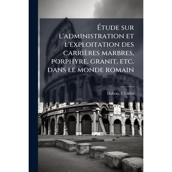 tude sur l'administration et l'exploitation des carrires marbres, porphyre, granit, etc. dans le m, (Paperback)