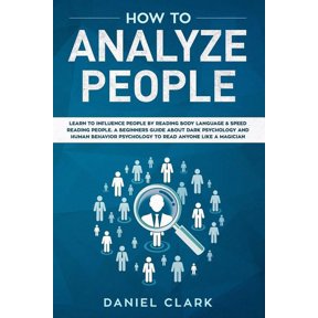 How to analyze people: Learn to Influence People by Reading Body Language & Speed Reading People. A Beginners Guide about Dark Psychology and Human Behavior Psychology to Read Anyone Like a Magician (