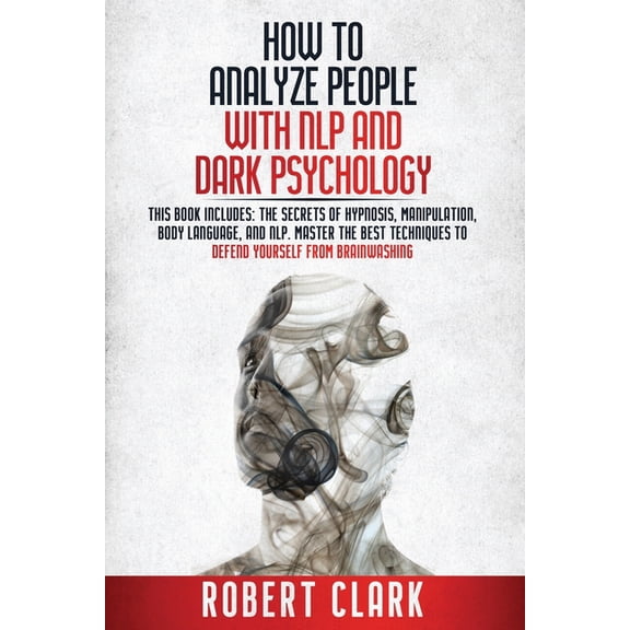 How to analyze people with NLP and Dark Psychology: This book includes the secrets of Hypnosis, Manipulation, Body Language, and NLP. Master the best Techniques to Defend Yourself from Brainwashing (P