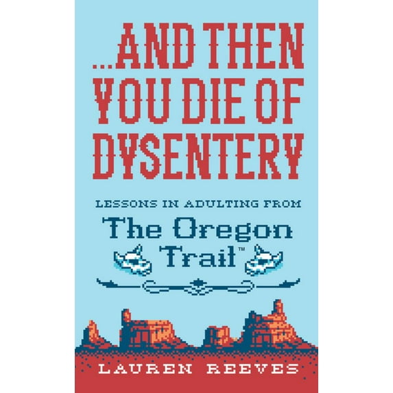 ... and Then You Die of Dysentery: Life Lessons from the Oregon Trail