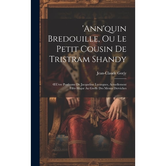 'ann'quin Bredouille, Ou Le Petit Cousin De Tristram Shandy: OEuvre Posthume De Jacqueline Lycurgues, Actuellement Fifre-Major Au Greffe Des Menus Derviches (Hardcover)