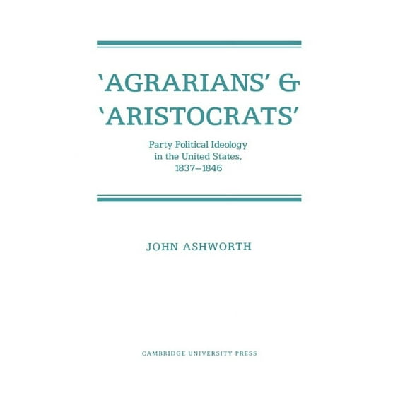 'Agrarians' and 'Aristocrats': Party Political Ideology in the United States, 1837-1846, (Paperback)