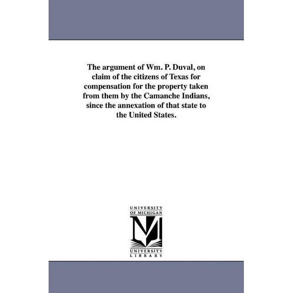 The argument of Wm. P. Duval, on claim of the citizens of Texas for compensation for the property taken from them by the, (Paperback)