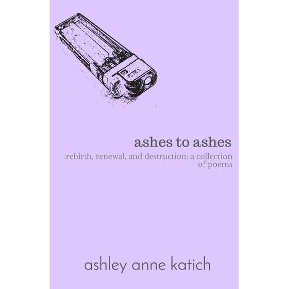ashes to ashes: rebirth, renewal, destruction: a collection of poems, (Paperback)