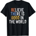 thumbnail image 1 of believe there is good in the world be the good T-Shirt, 1 of 4