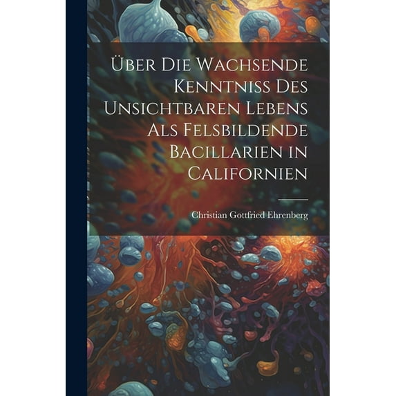 Über Die Wachsende Kenntniss Des Unsichtbaren Lebens Als Felsbildende Bacillarien in Californien (Paperback)