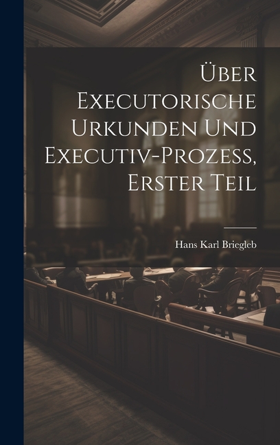 Über Executorische Urkunden und Executiv-prozess, Erster Teil (Hardcover)