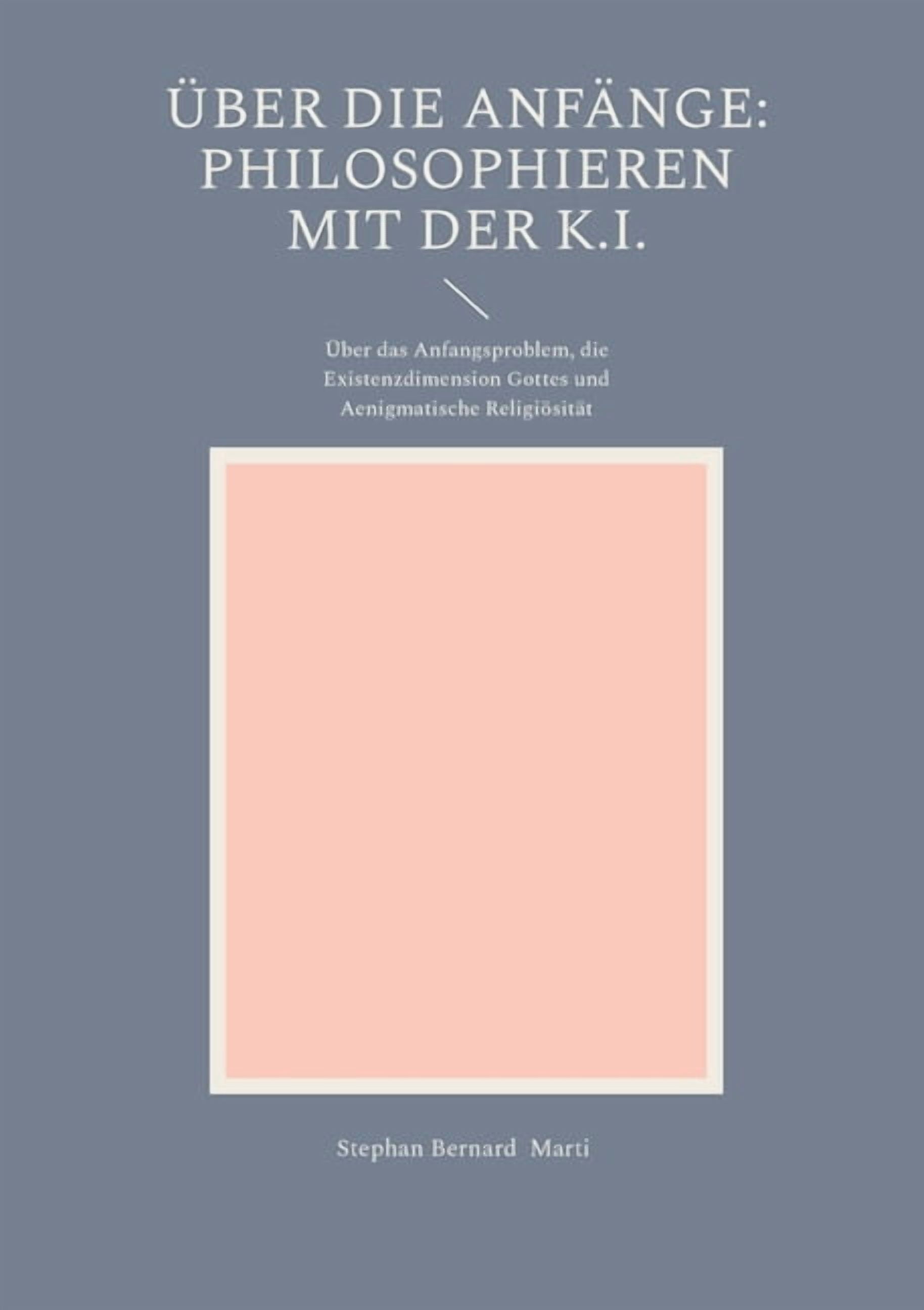 Ãber die AnfÃ¤nge: Philosophieren mit der K.I.: Ãber das Anfangsproblem, die Existenzdimension Gottes und Aenigmatische R, (Paperback)