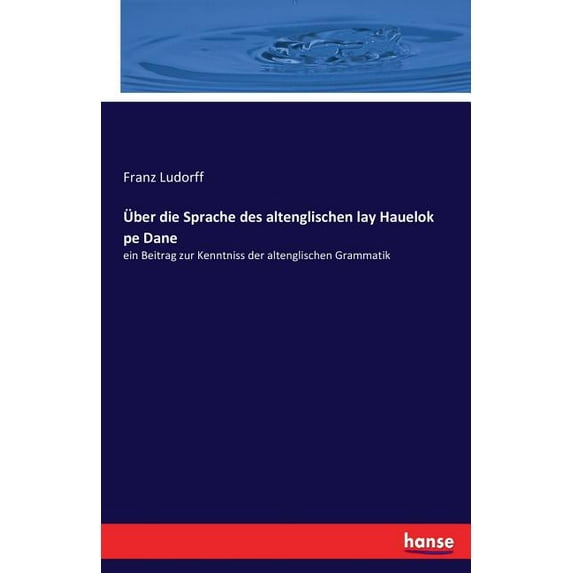Ãber die Sprache des altenglischen lay Hauelok pe Dane: ein Beitrag zur Kenntniss der altenglischen Grammatik, (Paperback)